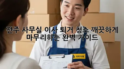 전주 사무실 이사 퇴거 청소: 깨끗하게 마무리하는 완벽 가이드